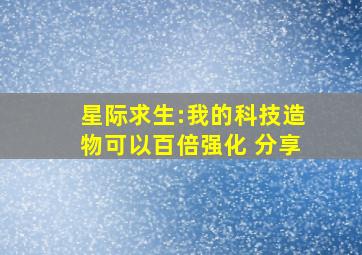 星际求生:我的科技造物可以百倍强化 分享